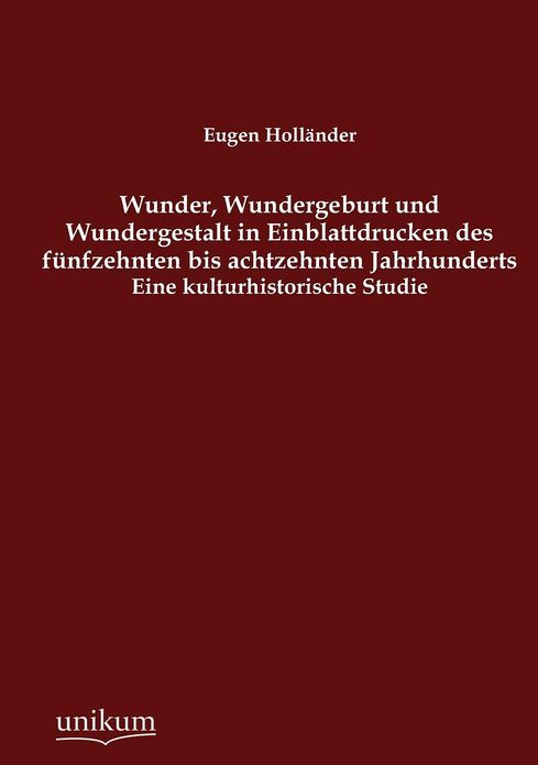 Wunder, Wundergeburt und Wundergestalt in Einblattdrucken des f nfzehnten bis achtzehnten Jahrhunderts