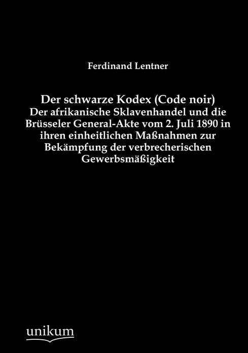 Der schwarze Kodex (Code noir) - Der afrikanische Sklavenhandel und die Br sseler General-Akte vom 2. Juli 1890 in ihren einheitlichen Ma nahmen zur Bek mpfung der verbrecherischen Gewerbsm igkeit