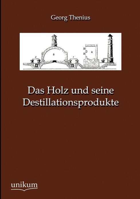 Das Holz und seine Destillationsprodukte