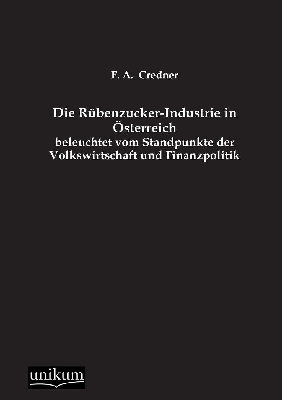 Die Rubenzucker-Industrie in Osterreich Beleuchtet Vom Standpunkte Der Volkswirtschaft Und Finanzpolitik