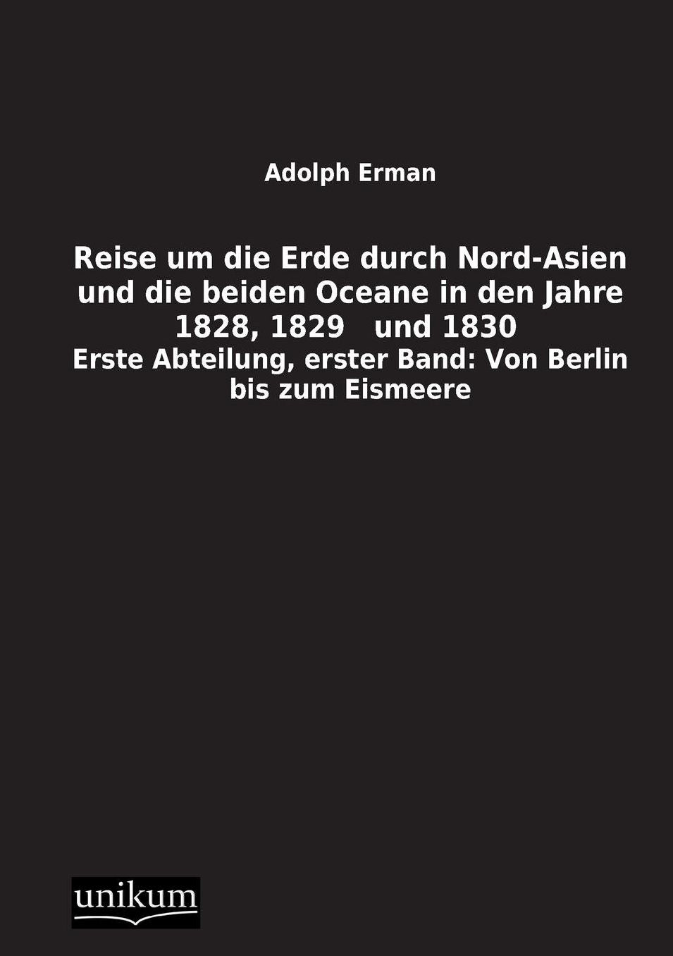 Reise Um Die Erde Durch Nord-Asien Und Die Beiden Oceane in Den Jahre 1828, 1829 Und 1830
