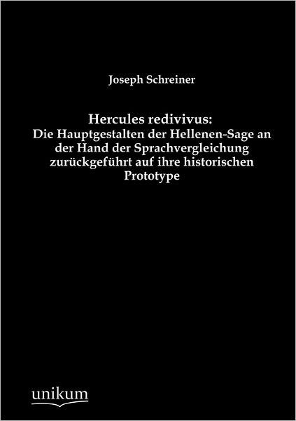 Hercules redivivus: Die Hauptgestalten der Hellenen-Sage an der Hand der Sprachvergleichung zur ckgef hrt auf ihre historischen Prototype