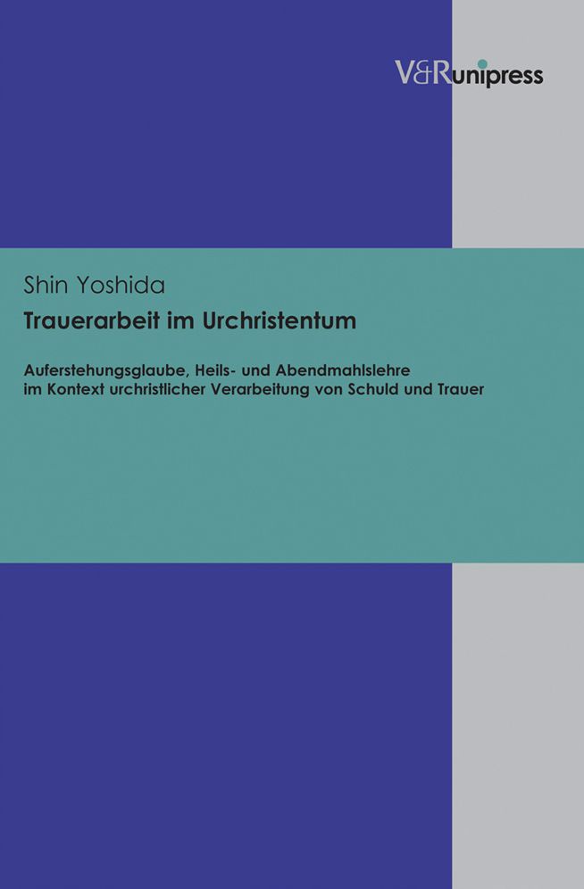 Trauerarbeit im Urchristentum: Auferstehungsglaube, Heils- und Abendmahlslehre im Kontext urchristlicher Verarbeitung von Schuld und Trauer