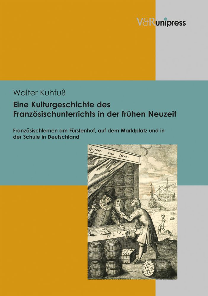 Eine Kulturgeschichte des Franzosischunterrichts in der fruhen Neuzeit: Franzosischlernen am Furstenhof, auf dem Marktplatz und in der Schule