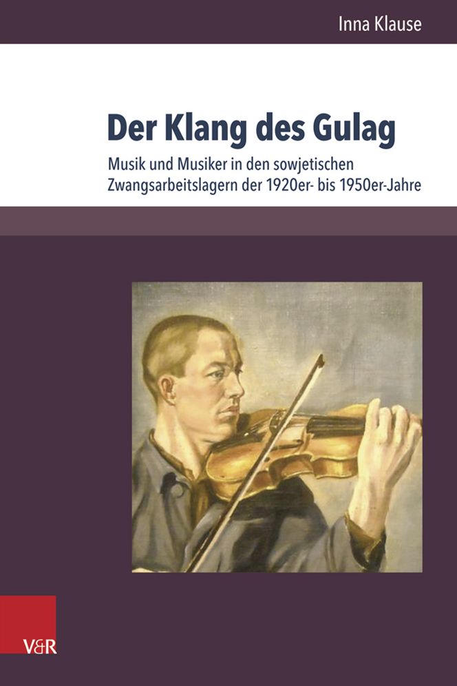 Der Klang des Gulag: Musik und Musiker in den sowjetischen Zwangsarbeitslagern der 1920er- bis 1950er-Jahre