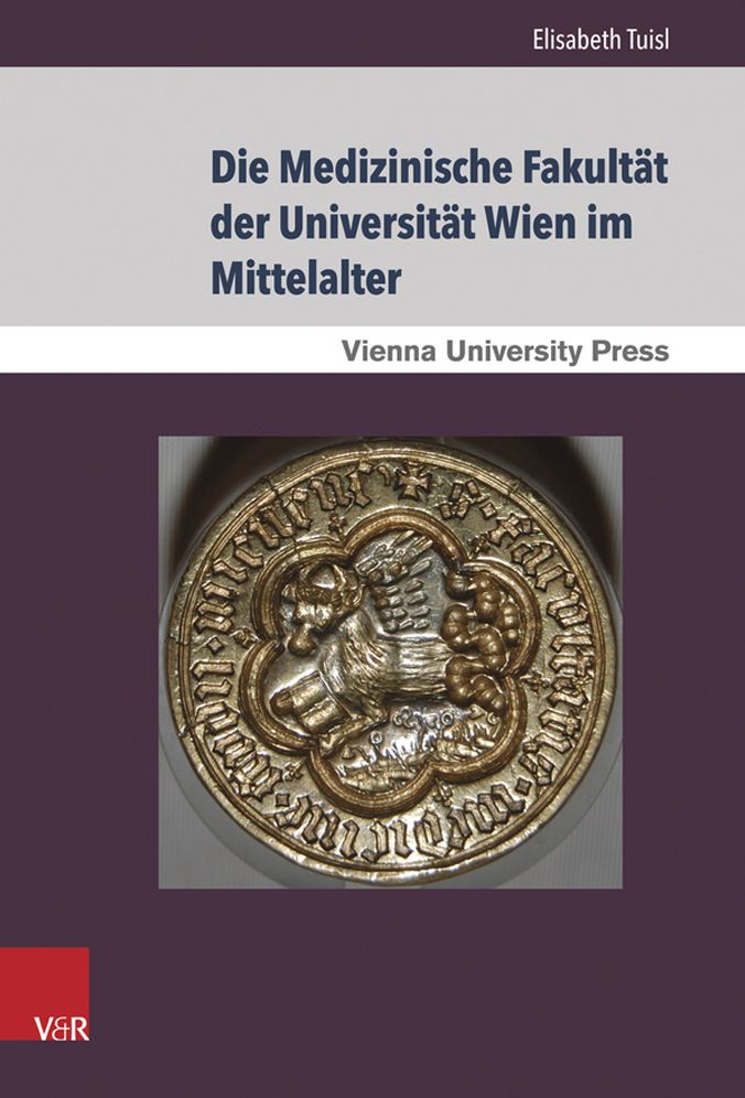 Die Medizinische Fakultat der Universitat Wien im Mittelalter: Von der Grundung der Universitat 1365 bis zum Tod Kaiser Maximilians I. 1519