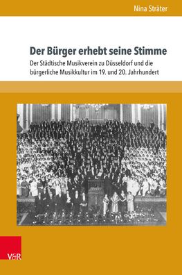 Der Burger Erhebt Seine Stimme: Der Stadtische Musikverein Zu Dusseldorf Und Die Burgerliche Musikkultur Im 19. Und 20. Jahrhundert