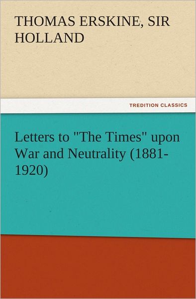 Letters to "The Times" upon War and Neutrality (1881-1920)
