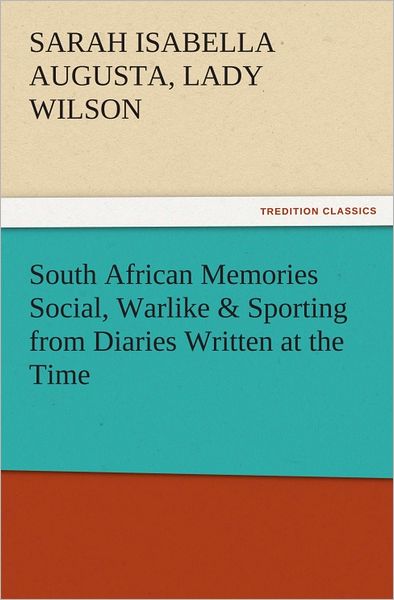 South African Memories Social, Warlike & Sporting from Diaries Written at the Time