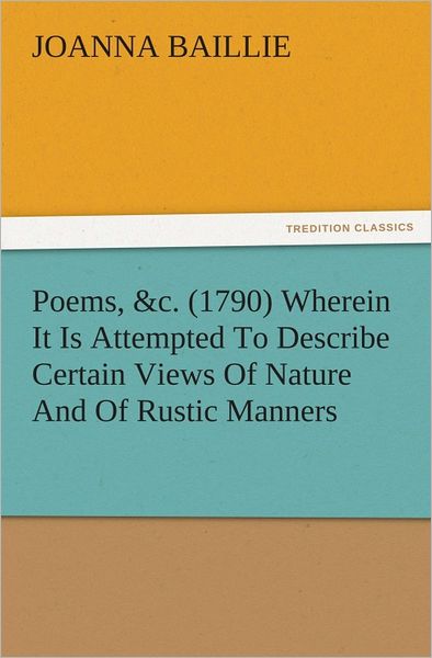 Poems, &c. (1790) Wherein It Is Attempted To Describe Certain Views Of Nature And Of Rustic Manners, And Also, To Point Out, In Some Instances, The Different Influence Which The Same Circumstances Produce On Different Characters