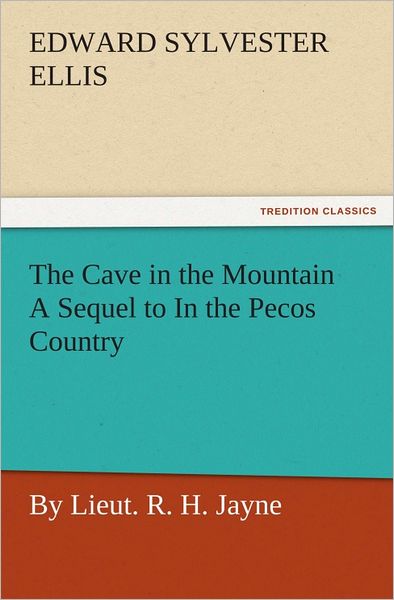 The Cave in the Mountain A Sequel to In the Pecos Country / by Lieut. R. H. Jayne