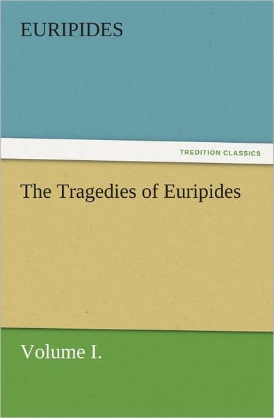 The Tragedies of Euripides, Volume I.