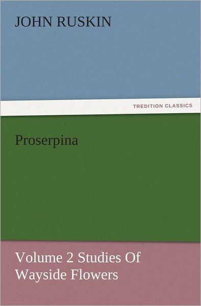 Proserpina, Volume 2 Studies Of Wayside Flowers