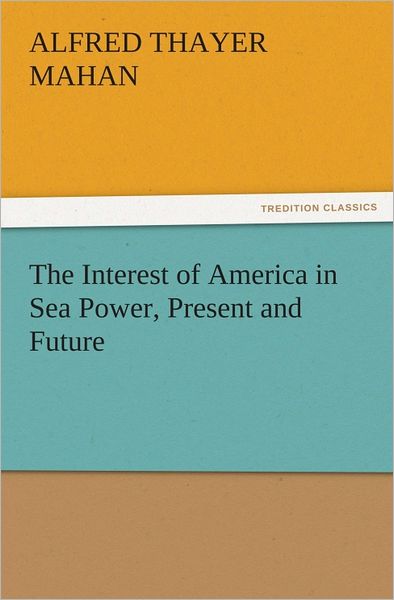 The Interest of America in Sea Power, Present and Future