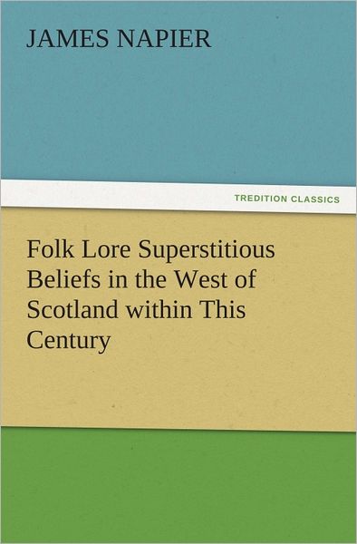 Folk Lore Superstitious Beliefs in the West of Scotland within This Century