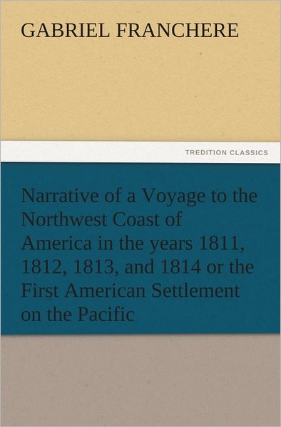 Narrative of a Voyage to the Northwest Coast of America in the years 1811, 1812, 1813, and 1814 or the First American Settlement on the Pacific