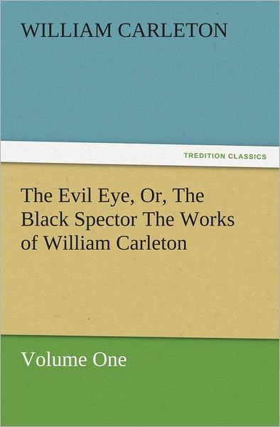 The Evil Eye, Or, The Black Spector The Works of William Carleton, Volume One