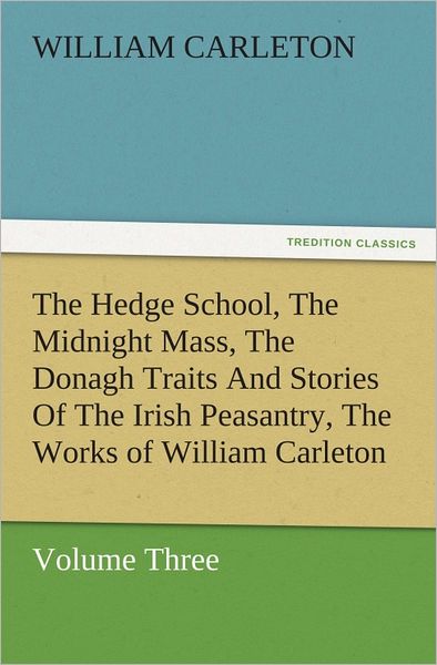 The Hedge School, The Midnight Mass, The Donagh Traits And Stories Of The Irish Peasantry, The Works of William Carleton, Volume Three