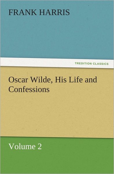 Oscar Wilde, His Life and Confessions Volume 2