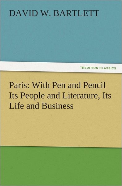 Paris: With Pen and Pencil Its People and Literature, Its Life and Business