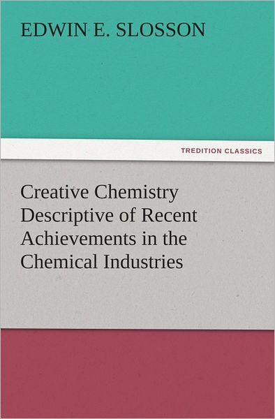 Creative Chemistry Descriptive of Recent Achievements in the Chemical Industries
