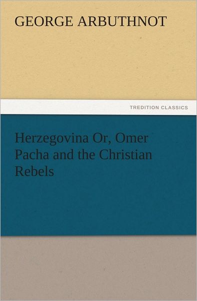 Herzegovina Or, Omer Pacha and the Christian Rebels