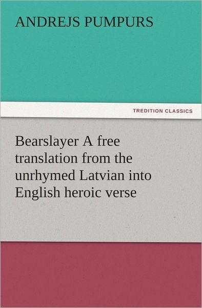 Bearslayer A free translation from the unrhymed Latvian into English heroic verse