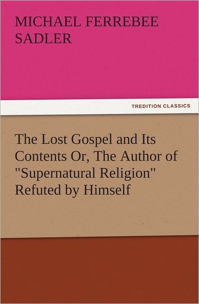 The Lost Gospel and Its Contents Or, The Author of "Supernatural Religion" Refuted by Himself