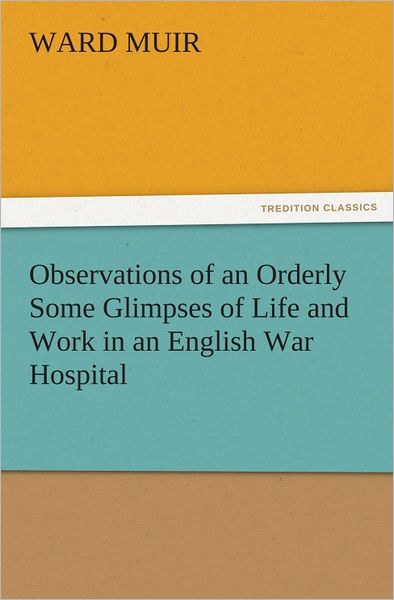 Observations of an Orderly Some Glimpses of Life and Work in an English War Hospital
