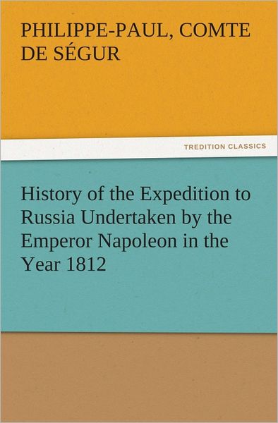 History of the Expedition to Russia Undertaken by the Emperor Napoleon in the Year 1812
