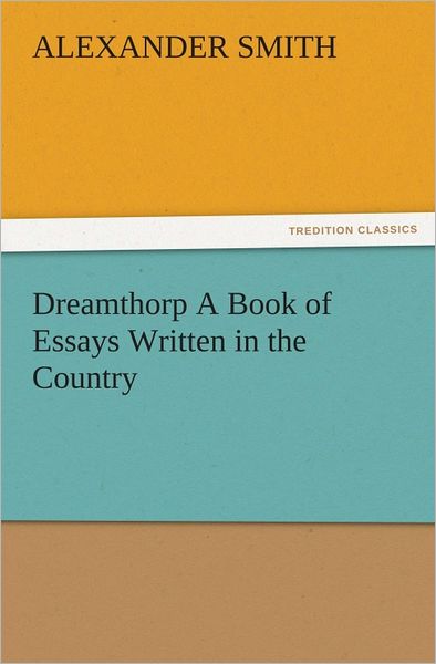 Dreamthorp A Book of Essays Written in the Country
