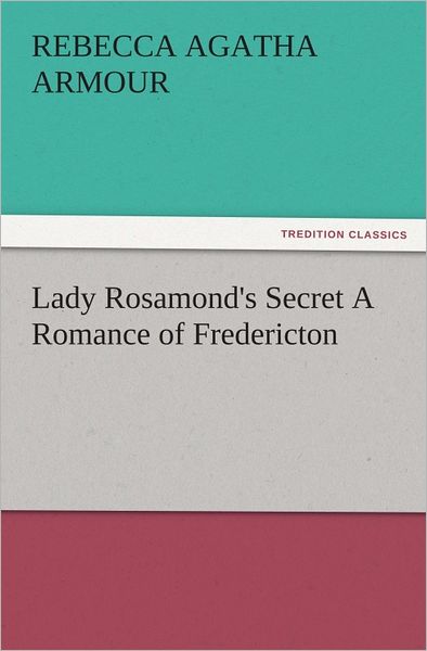 Lady Rosamond's Secret A Romance of Fredericton
