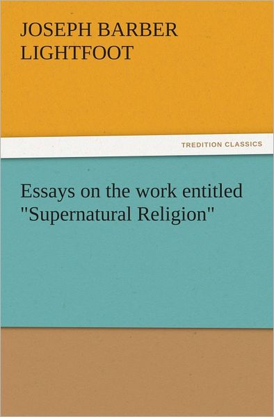 Essays on the work entitled "Supernatural Religion