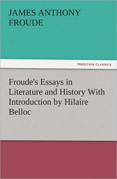 Froude's Essays in Literature and History With Introduction by Hilaire Belloc