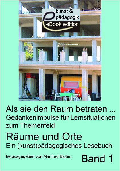 Als sie den Raum betraten: Gedankenimpulse für Lernsituationen zum Themenfeld Räume und Orte. Ein (kunst)pädagogisches Lesebuch. Band 1