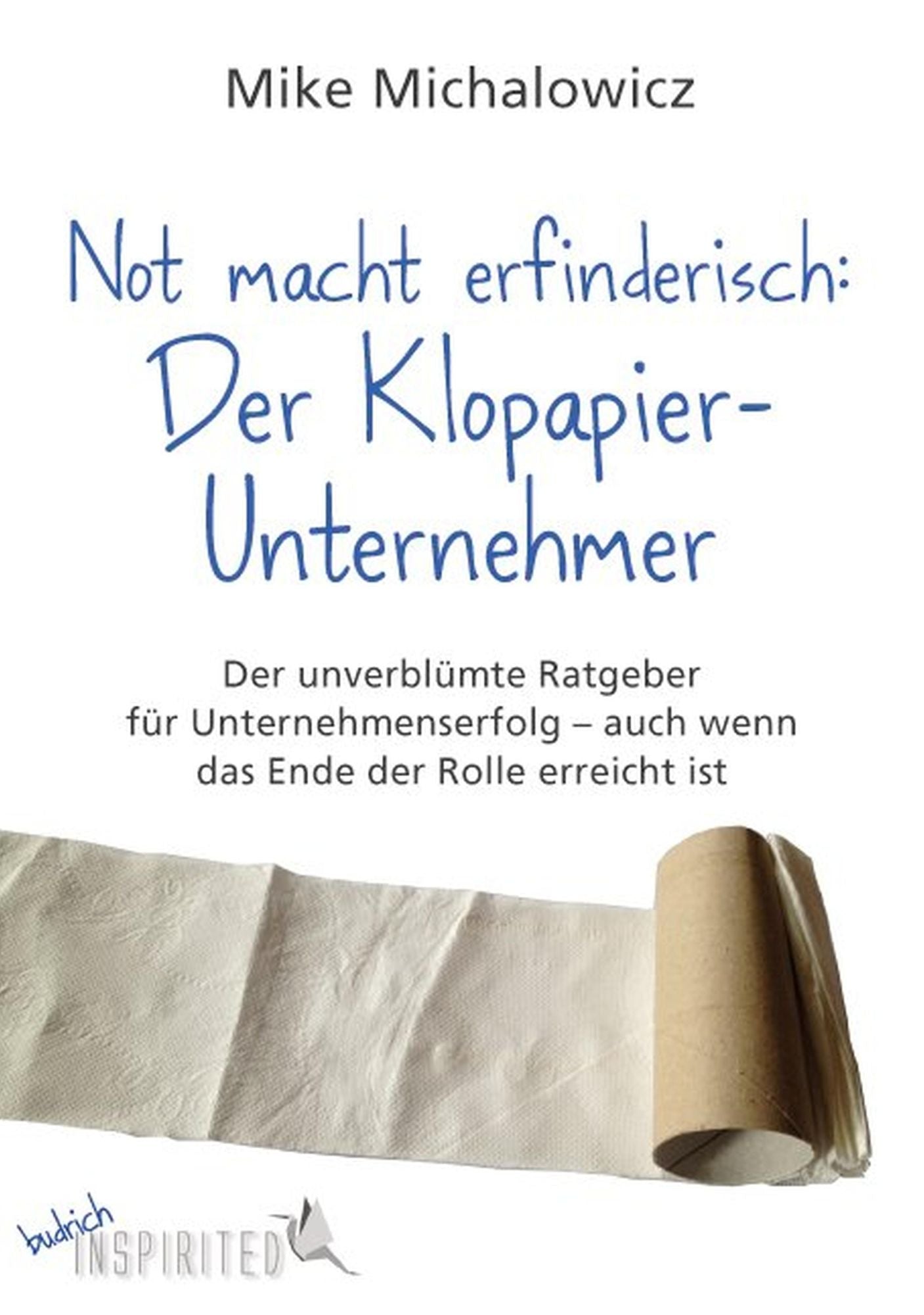 Not macht erfinderisch: Der Klopapier-Unternehmer: Der unverblümte Ratgeber für Unternehmenserfolg - auch wenn das Ende der Rolle erreicht ist