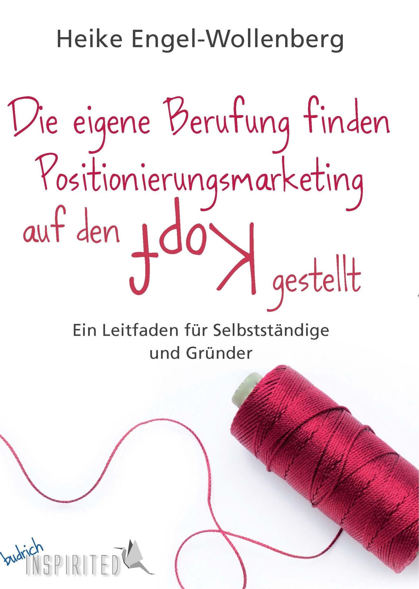 Die eigene Berufung finden - Positionierungsmarketing auf den Kopf gestellt: Ein Leitfaden für Selbständige und Gründer