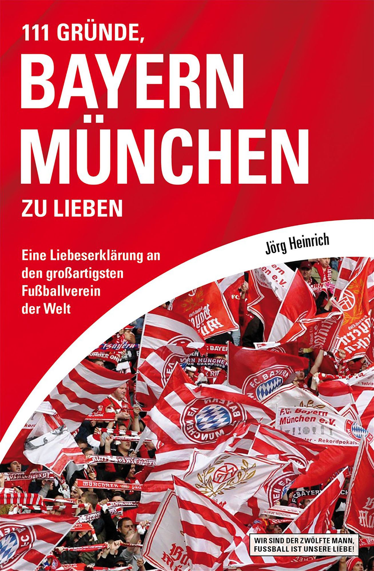 111 Gründe, Bayern München zu lieben: Eine Liebeserklärung an den großartigsten Fußballverein der Welt