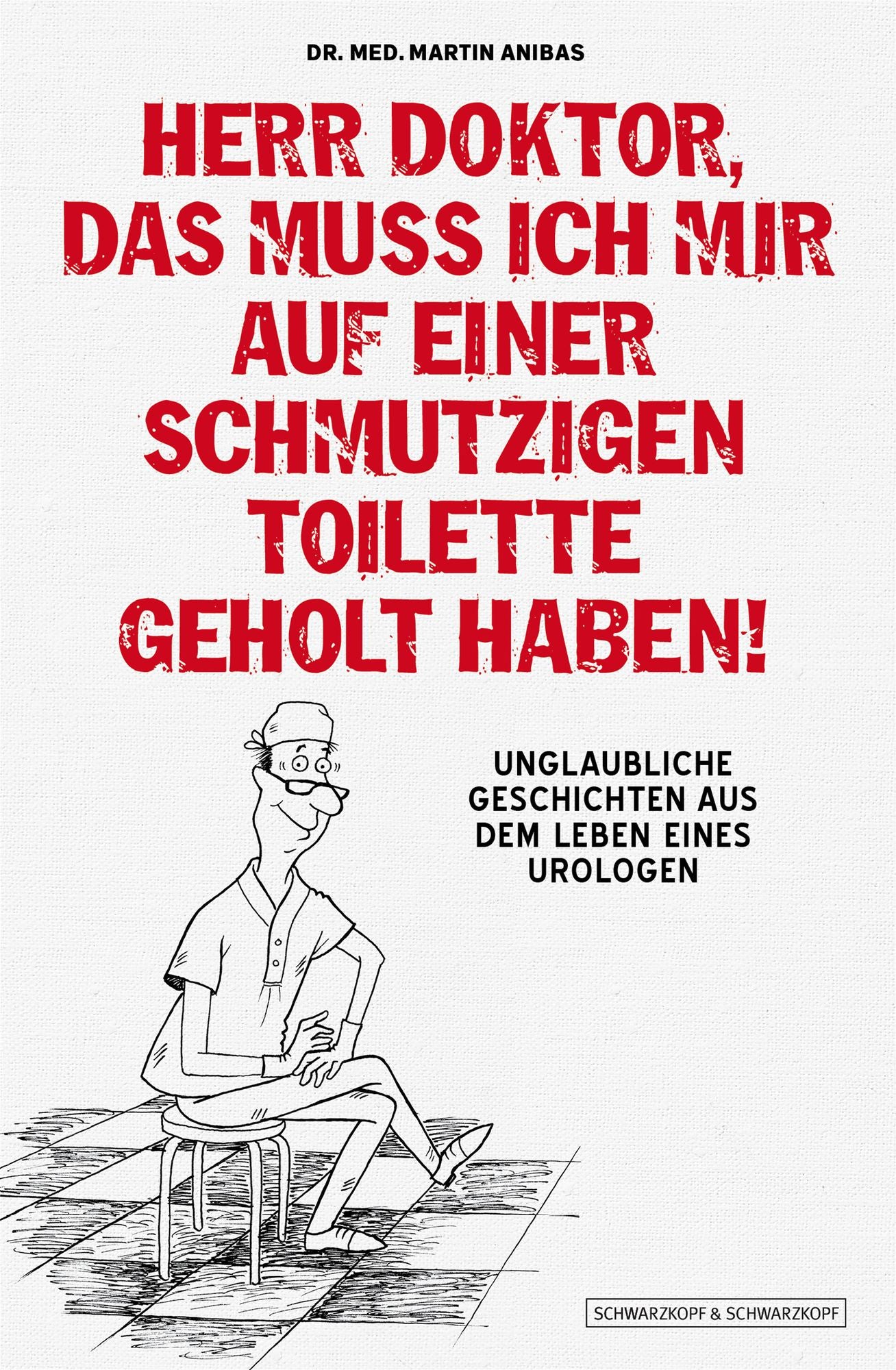 Herr Doktor, das muss ich mir auf einer schmutzigen Toilette geholt haben!: Unglaubliche Geschichten aus dem Leben eines Urologen