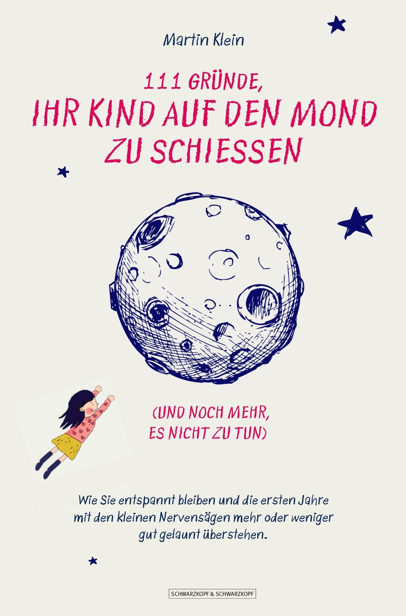 111 Gründe, ihr Kind auf den Mond zu schießen (und noch mehr, es nicht zu tun): Wie Sie entspannt bleiben und die ersten Jahre mit den kleinen Nervensägen mehr oder weniger gut gelaunt überstehen
