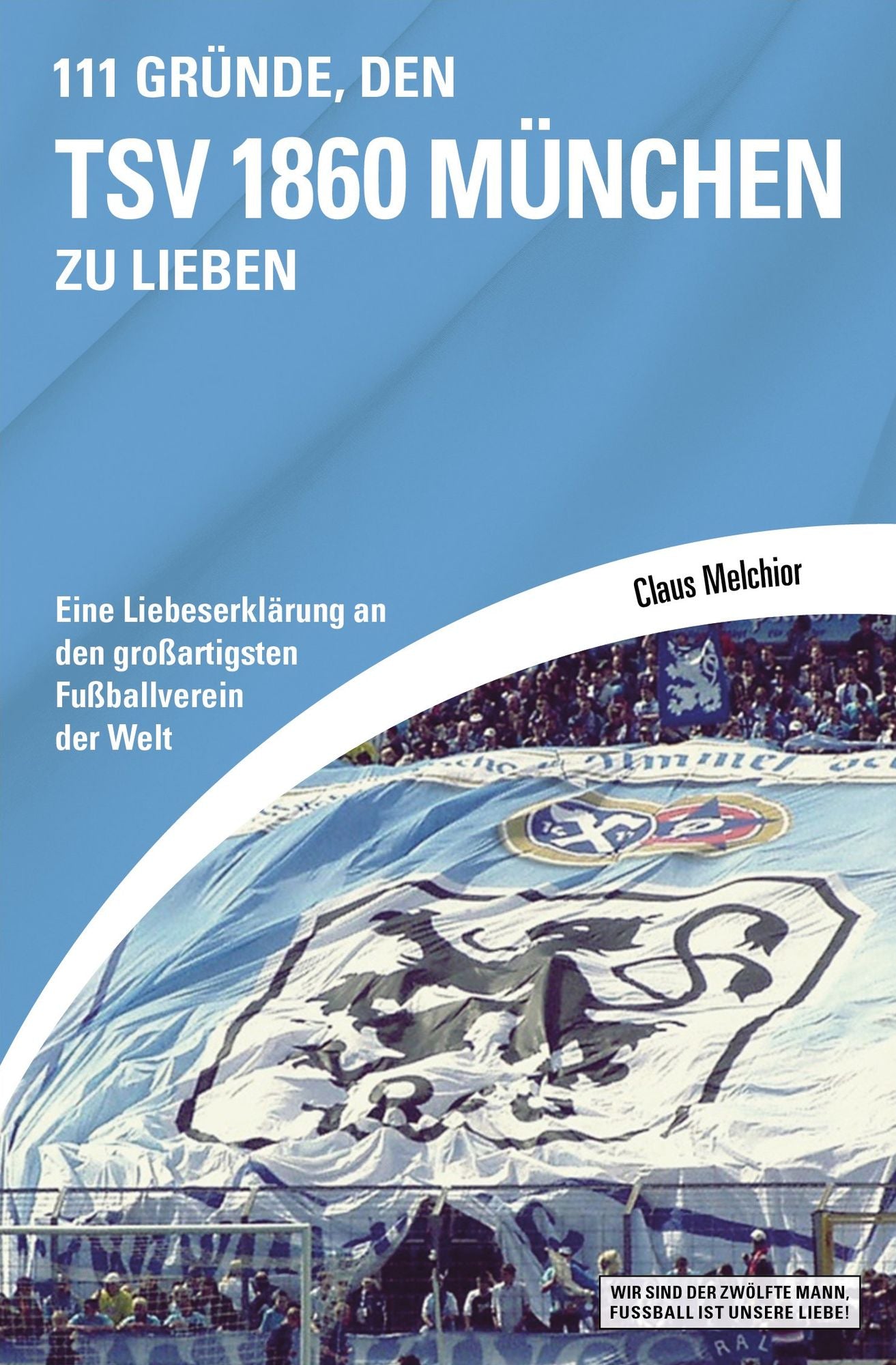 111 Gründe, den TSV 1860 München zu lieben: Eine Liebeserklärung an den großartigsten Fußballverein der Welt