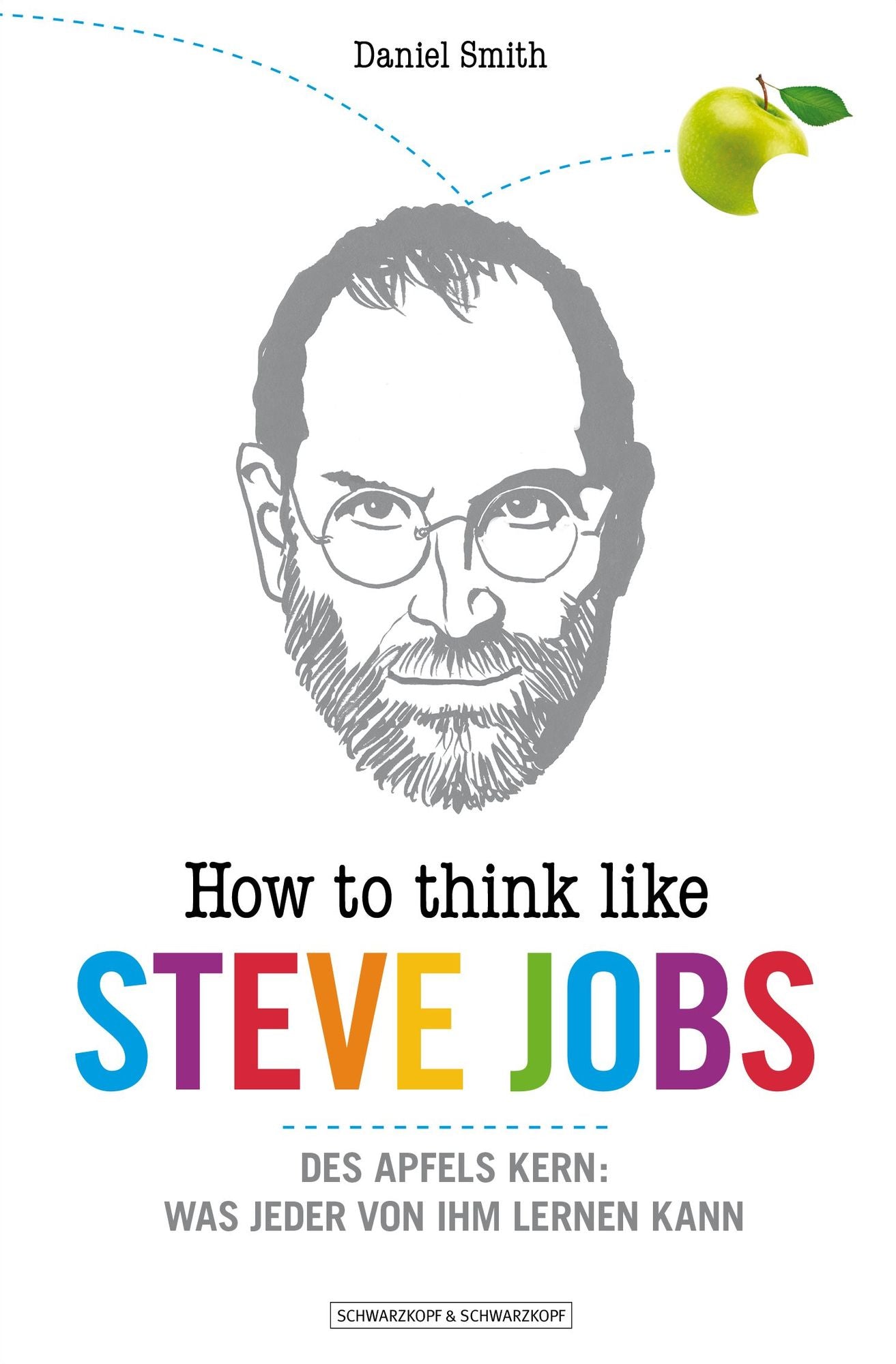 How To Think Like Steve Jobs: Des Apfels Kern: Was jeder von ihm lernen kann