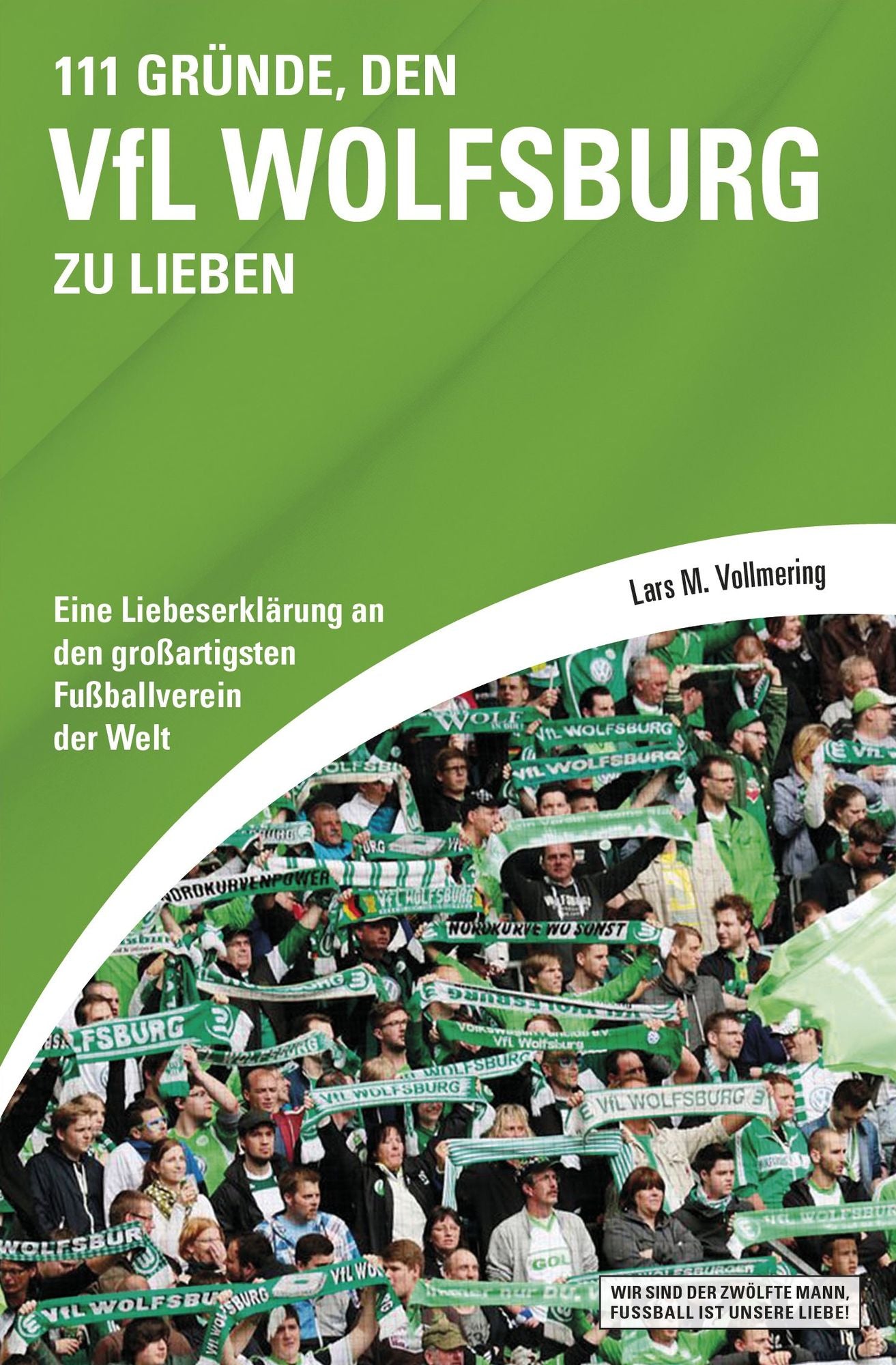 111 Gründe, den VfL Wolfsburg zu lieben: Eine Liebeserklärung an den großartigsten Fußballverein der Welt