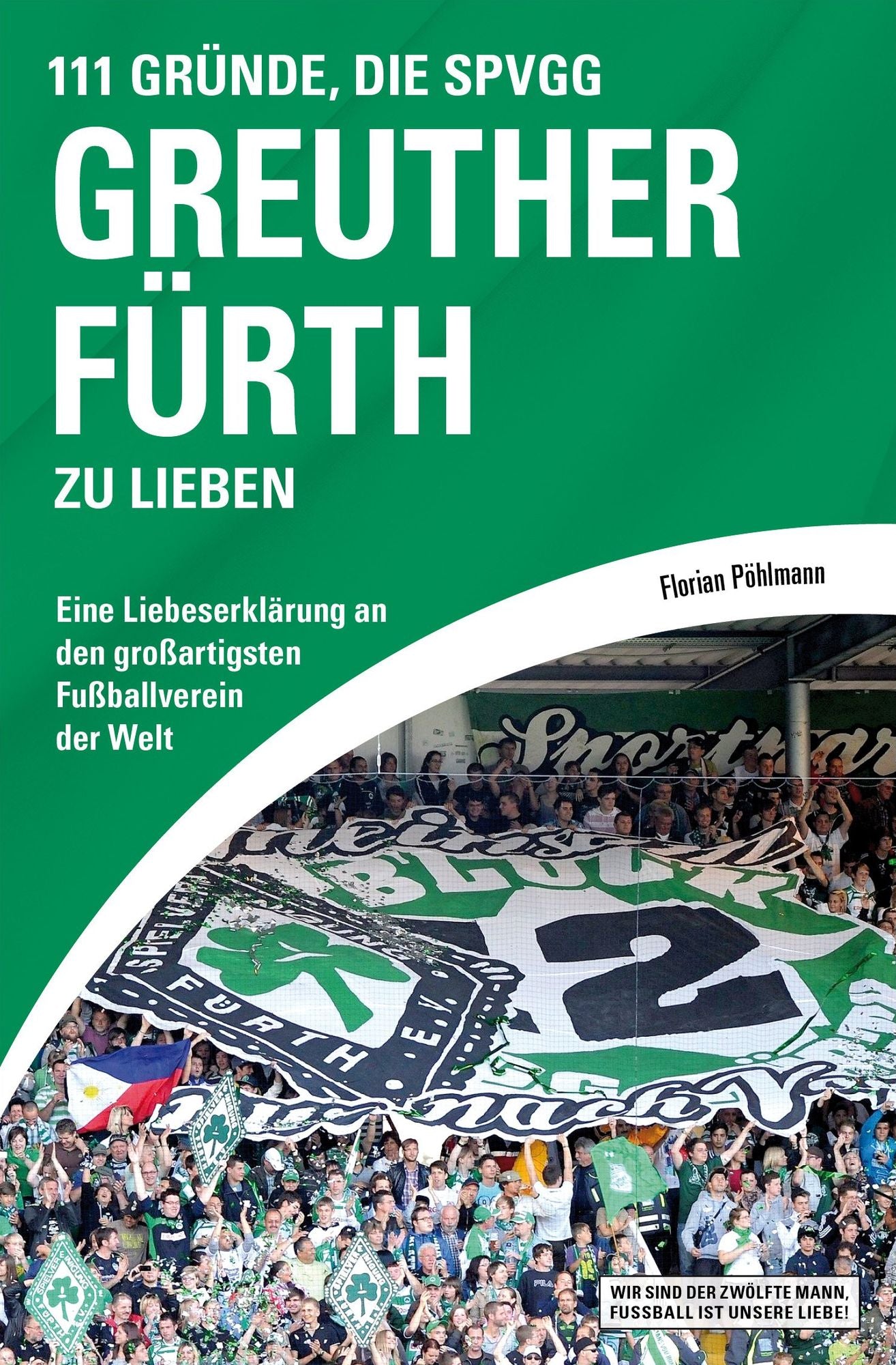 111 Gründe, die SpVgg Greuther Fürth zu lieben: Eine Liebeserklärung an den großartigsten Fußballverein der Welt