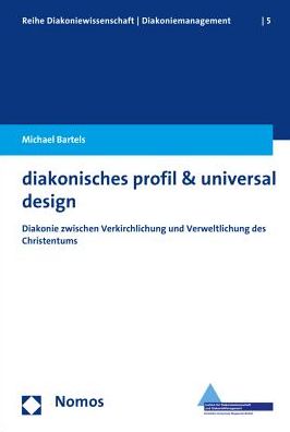 diakonisches profil & universal design: Diakonie zwischen Verkirchlichung und Verweltlichung des Christentums