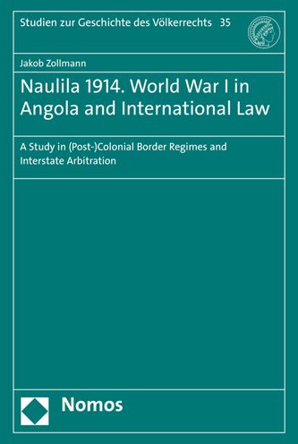 Naulila 1914. World War I in Angola and International Law: A Study in (Post-)Colonial Border Regimes and Interstate Arbitration