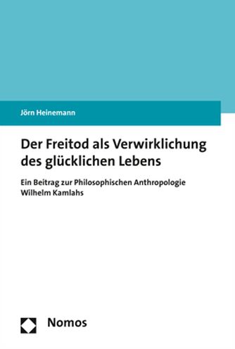 Der Freitod als Verwirklichung des glucklichen Lebens: Ein Beitrag zur Philosophischen Anthropologie Wilhelm Kamlahs