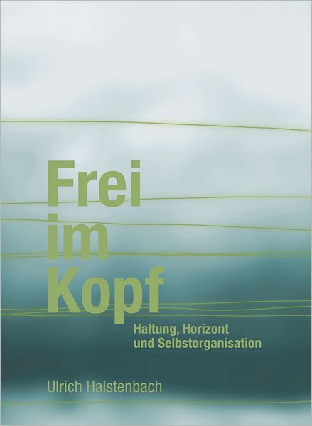 Frei im Kopf: Haltung, Horizont und Selbstorganisation