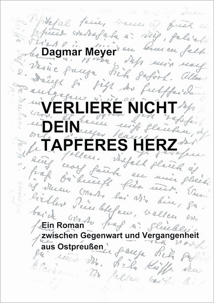 Verliere nicht dein tapferes Herz: Ein Roman zwischen Gegenwart und Vergangenheit aus Ostpreußen