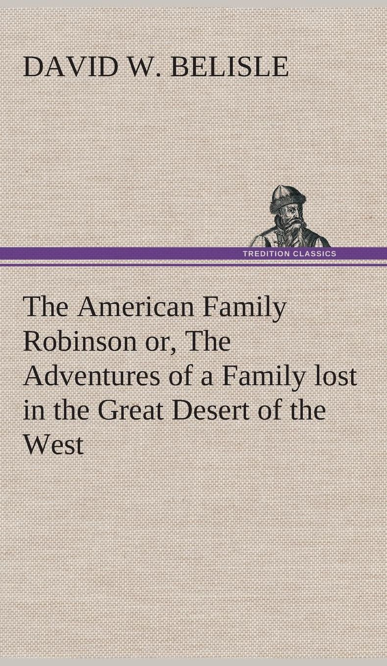 The American Family Robinson Or, the Adventures of a Family Lost in the Great Desert of the West